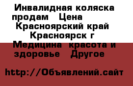 Инвалидная коляска продам › Цена ­ 7 000 - Красноярский край, Красноярск г. Медицина, красота и здоровье » Другое   